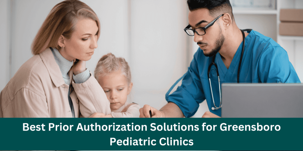 A pediatric doctor in blue scrubs consulting a mother and her young daughter at a clinic. The text overlay highlights the best prior authorization solutions for Greensboro pediatric clinics.